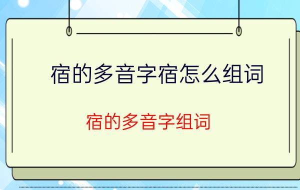 宿的多音字宿怎么组词（宿的多音字组词 宿的多音字组词介绍）